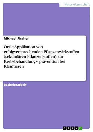Orale Applikation von erfolgversprechenden Pflanzenwirkstoffen (sekundären Pflanzenstoffen) zur Krebsbehandlung/- prävention bei Kleintieren (German Edition)