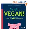 Ab jetzt vegan!: �ber 140 Rezepte: Gesund essen ohne tierische Produkte