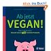 Ab jetzt vegan!: �ber 140 Rezepte: Gesund essen ohne tierische Produkte