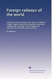 Foreign railways of the world: Containing in one volume, the names of officers, length, capital, cost of construction, materials, rolling stock, ... character of road bed, curves, grades