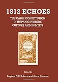 1812 echoes : the Cadiz Constitution in Hispanic history, culture and politics