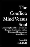 The Conflict: Mind Versus Soul: Coalescing Scientific Theories and Religious Beliefs into a Unified Theology of Tolerance and Mutual Respect