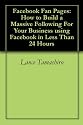 Facebook Fan Pages: How to Build a Massive Following For Your Business using Facebook in Less Than 24 Hours