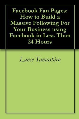 Facebook Fan Pages: How to Build a Massive Following For Your Business using Facebook in Less Than 24 Hours