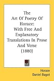 The Art Of Poetry Of Horace: With Free And Explanatory Translations In Prose And Verse (1880)