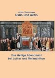 Usus und Actio: Das Heilige Abendmahl bei Luther und Melanchthon
