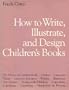 How to Write, Illustrate, and Design Children's Books