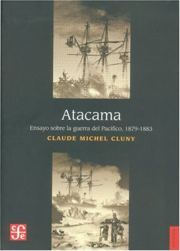 Atacama. Ensayo sobre la Guerra del Pac fico, 1879-1883 (Seccion de Obras de Historia) (Spanish Edition)