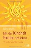 Mit der Kindheit Frieden schlie&szlig;en - Wie alte Wunden heilen