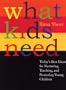 What Kids Need: Today's Best Ideas for Nurturing, Teaching, and Protecting Young Children