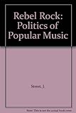 Rebel rock : the politics of popular music