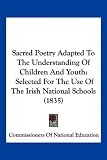 Sacred Poetry Adapted To The Understanding Of Children And Youth: Selected For The Use Of The Irish National Schools (1835)