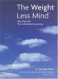 The Weight Less Mind: Why Diets Fail - the Truth Behind Overeating