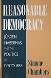 Reasonable democracy : Jürgen Habermas and the politics of discourse