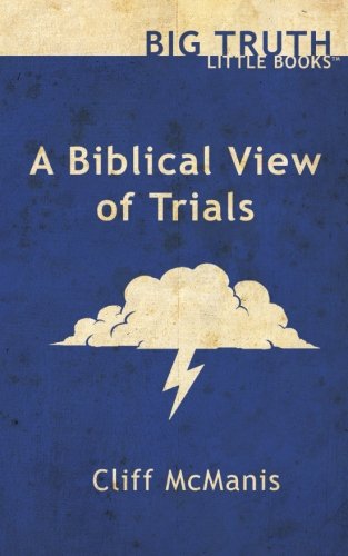 A Biblical View of Trials (Big Truth little books) (Volume 1), by Cliff McManis
