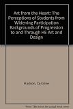 Art from the heart : the perceptions of students from widening participation backgrounds of progression to and through HE art and design