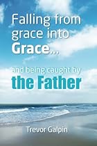 Falling from grace into Grace, and being caught by the Father. Falling from grace into Grace, and being caught by the Father.