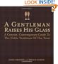 A Gentleman Raises His Glass: A Concise, Contemporary Guide to the Noble Tradition of the Toast