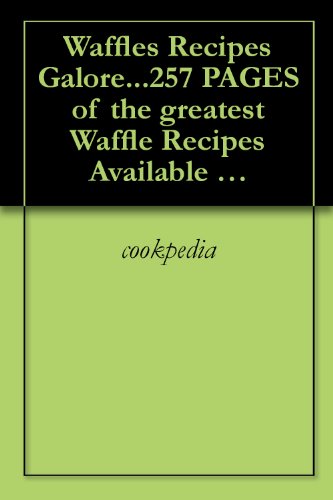 Waffles Recipes Galore...257 PAGES of the greatest Waffle Recipes Available  WOW!!