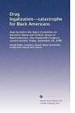 Drug legalization--catastrophe for Black Americans: Hearing before the Select Committee on Narcotics Abuse and Control, House of Representatives, One Hundredth ... second session, Friday, September 16, 1988