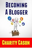 Becoming A Blogger: How to Start a Blog This Afternoon and Make Money From Home For Years to Come (Make Money Online)