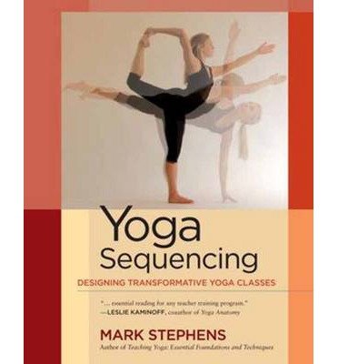 [ Yoga Sequencing: Designing Transformative Yoga Classes Stephens, Mark ( Author ) ] { Paperback } 2012