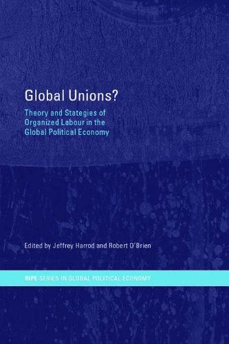 Global Unions?: Theory and Strategies of Organized Labour in the Global Political Economy (RIPE Series in Global Political Economy)