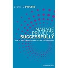 Manage Projects Successfully: How to Make Things Happen on Time and on Budget (Steps to Success)