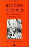 Beyond Control: Medical Power and Abortion Law: Medical Power, Women and Abortion Law (Law and Social Theory)