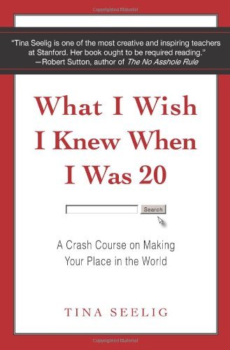 By Tina Seelig What I Wish I Knew When I Was 20: A Crash Course on Making Your Place in the World