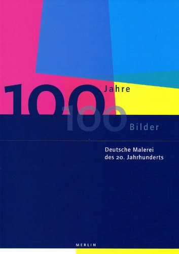 100 Jahre - 100 Bilder: Deutsche Malerei im 20. Jahrhundert