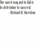 The surest way not to fail is to determine to succeed by Famous Sports Journalist Richard B. Sheridan Life Attitude and Success Inspirational and Motivatonal Saying Art Lettering Quote Home Decor - Peel& Stick Sticker - Vinyl Wall Decal - 24 Colors Available Discounted Sales Price 12X12