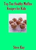 Top Ten Healthy Muffins Recipes for Kids (Healthy Recipes Series for Kids)