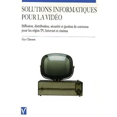 Solutions informatiques pour la vid�o : Diffusion, distribution, s�curit� et gestion de contenus pour les r�gies TV, Internet et cin�ma