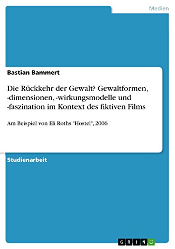 Die Rückkehr der Gewalt? Gewaltformen, -dimensionen, -wirkungsmodelle und -faszination im Kontext des fiktiven Films: Am Beispiel von Eli Roths 