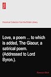 Love, a poem ... to which is added, The Giaour, a satirical poem. (Addressed to Lord Byron.).