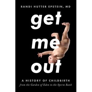 Click here to buy Get Me Out: A History of Childbirth from the Garden of Eden to the Sperm Bank by Randi Hutter Epstein.