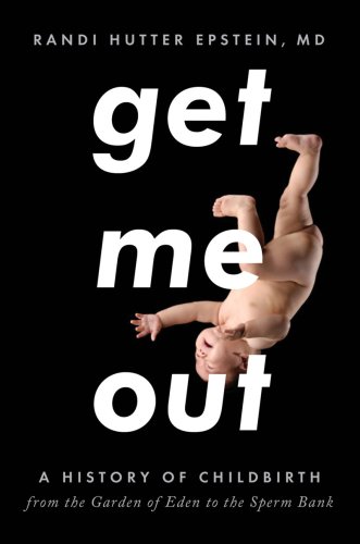 Get Me Out: A History of Childbirth from the Garden of Eden to the Sperm Bank