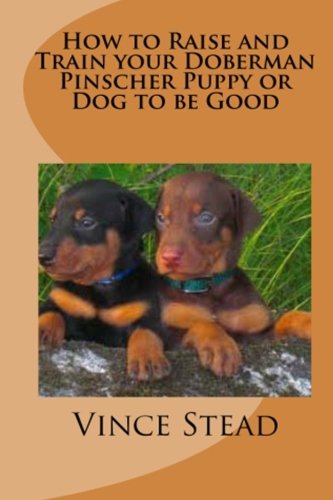 How to Raise and Train your Doberman Pinscher Puppy or Dog to be Good, by Vince Stead