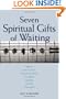 Seven Spiritual Gifts of Waiting: Patience, Loss of Control, Living in the Present, Compassion, Gratitude, Humility, Trust in God