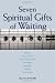 Seven Spiritual Gifts of Waiting: Patience, Loss of Control, Living in the Present, Compassion, Gratitude, Humility, Trust in God Seven Spiritual Gifts of Waiting: Patience, Loss of Control, Living in the Present, Compassion, Gratitude, Humility, Trust in God