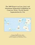 The 2009 Report on Iron, Steel, and Aluminum Suspended Scaffolding for Concrete Work: World Market Segmentation by City