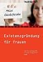 Existenzgr�ndung f�r Frauen. Die Entscheidungshilfe f�r einen erfolgreichen Start