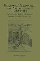 Regional Visionaries and Metropolitan Boosters: Decentralization, Regional Planning, and Parkways During the Interwar Years Regional Visionaries and Metropolitan Boosters: Decentralization, Regional Planning, and Parkways During the Interwar Years