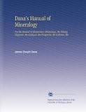Dana s Manual of Mineralogy: For the Student of Elementary Mineralogy, the Mining Engineer, the Geologist, the Prospector, the Collector, Etc.