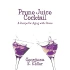 Prune Juice Cocktail: A Recipe for Aging with Grace by  Georgiana K. Keller