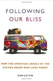 Following Our Bliss: How the Spiritual Ideals of the Sixties Shape Our Lives Today