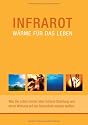 Infrarot - W&auml;rme f&uuml;r das Leben. Was Sie schon immer &uuml;ber Infrarot-Strahlung und deren Wirkung auf die Gesundheit wissen wollten