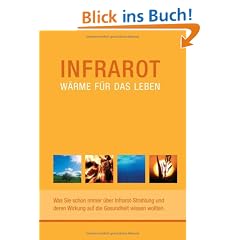 Infrarot - W�rme f�r das Leben. Was Sie schon immer �ber Infrarot-Strahlung und deren Wirkung auf die Gesundheit wissen wollten
