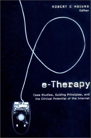 E-Therapy: Case Studies, Guiding Principles, and the Clinical Potential of the Internet (Norton Professional Book)